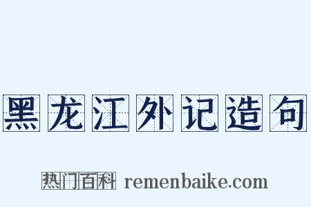 黑龙江外记造句是什么意思的图片